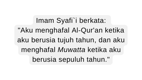Imam Syafi i berkata Aku menghafal Al Qur an ketika aku berusia tujuh tahun dan aku menghafal Muwatta ketika aku berusia sepuluh tahun